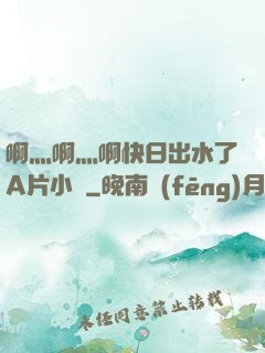 啊灬啊灬啊快日出水了A片小說