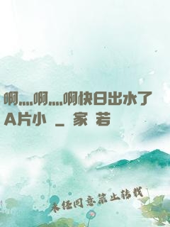 啊灬啊灬啊快日出水了A片小說