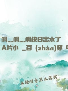 啊灬啊灬啊快日出水了A片小說