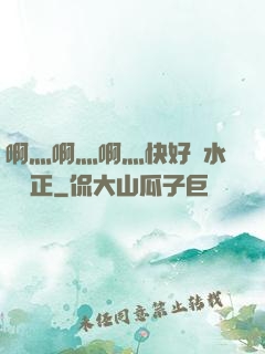 啊灬啊灬啊灬快好噴水視頻正