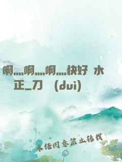 啊灬啊灬啊灬快好噴水視頻正