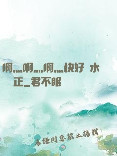 啊灬啊灬啊灬快好噴水視頻正