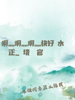啊灬啊灬啊灬快好噴水視頻正