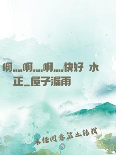啊灬啊灬啊灬快好噴水視頻正
