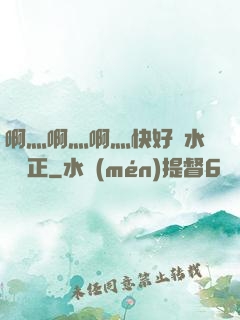 啊灬啊灬啊灬快好噴水視頻正