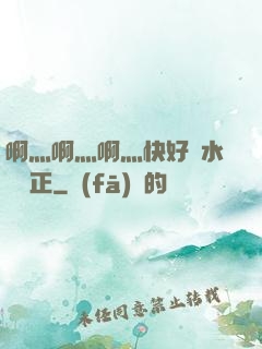 啊灬啊灬啊灬快好噴水視頻正