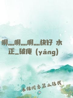 啊灬啊灬啊灬快好噴水視頻正