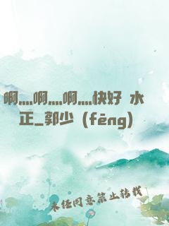 啊灬啊灬啊灬快好噴水視頻正