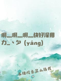 啊灬啊灬啊灬快好深用力