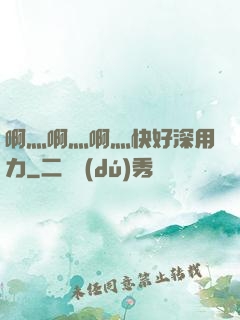 啊灬啊灬啊灬快好深用力