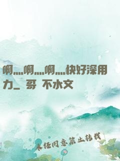 啊灬啊灬啊灬快好深用力