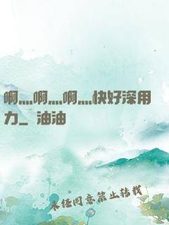 啊灬啊灬啊灬快好深用力