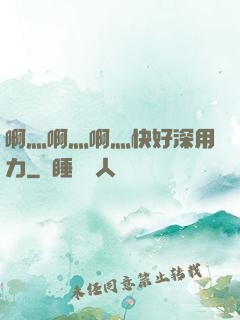 啊灬啊灬啊灬快好深用力