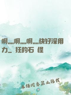 啊灬啊灬啊灬快好深用力