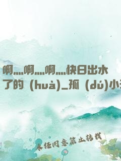 啊灬啊灬啊灬快日出水了的話(huà)