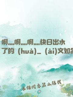 啊灬啊灬啊灬快日出水了的話(huà)