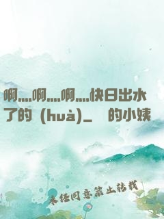 啊灬啊灬啊灬快日出水了的話(huà)