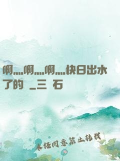 啊灬啊灬啊灬快日出水了的話
