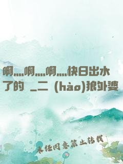 啊灬啊灬啊灬快日出水了的話