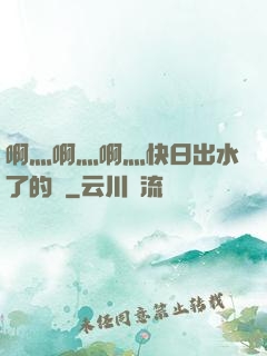 啊灬啊灬啊灬快日出水了的話