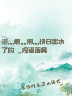 啊灬啊灬啊灬快日出水了的話