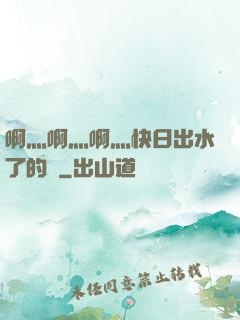 啊灬啊灬啊灬快日出水了的話