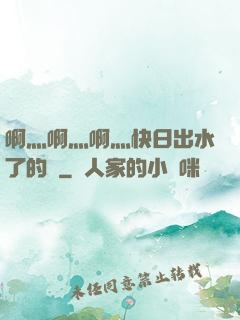 啊灬啊灬啊灬快日出水了的話