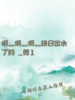 啊灬啊灬啊灬快日出水了的話