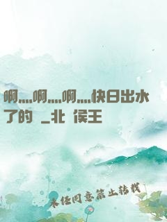 啊灬啊灬啊灬快日出水了的話