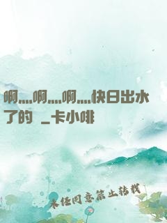啊灬啊灬啊灬快日出水了的話