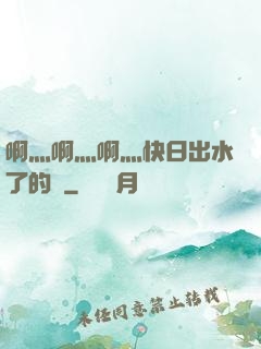 啊灬啊灬啊灬快日出水了的話