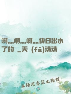 啊灬啊灬啊灬快日出水了的話