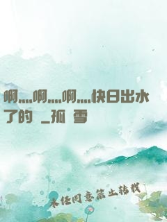 啊灬啊灬啊灬快日出水了的話