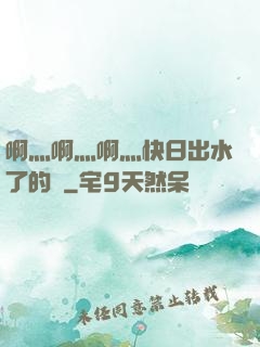 啊灬啊灬啊灬快日出水了的話