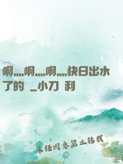 啊灬啊灬啊灬快日出水了的話
