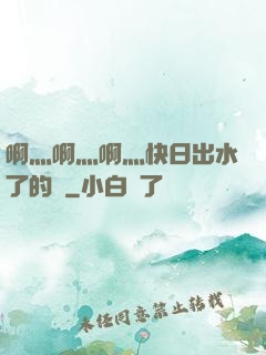 啊灬啊灬啊灬快日出水了的話