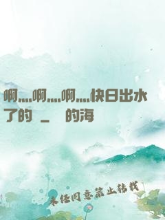 啊灬啊灬啊灬快日出水了的話
