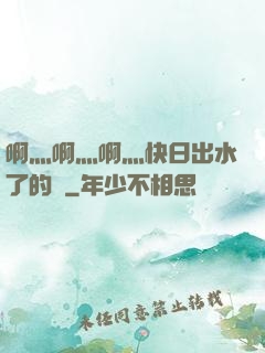 啊灬啊灬啊灬快日出水了的話