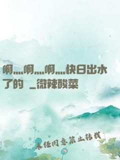 啊灬啊灬啊灬快日出水了的話