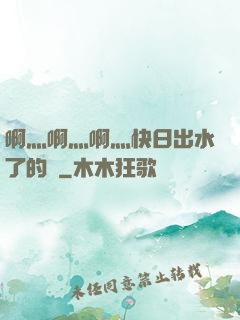 啊灬啊灬啊灬快日出水了的話