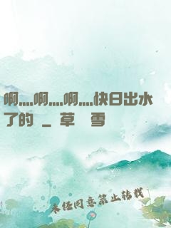 啊灬啊灬啊灬快日出水了的話