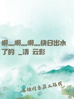 啊灬啊灬啊灬快日出水了的話