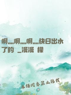 啊灬啊灬啊灬快日出水了的話