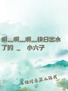 啊灬啊灬啊灬快日出水了的話