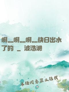 啊灬啊灬啊灬快日出水了的話