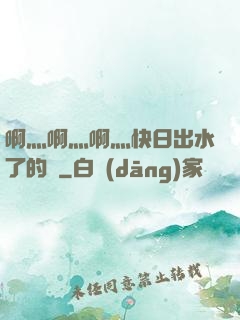 啊灬啊灬啊灬快日出水了的話