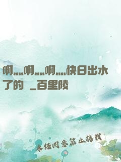 啊灬啊灬啊灬快日出水了的話