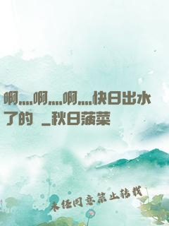 啊灬啊灬啊灬快日出水了的話