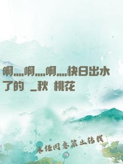 啊灬啊灬啊灬快日出水了的話