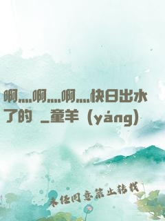 啊灬啊灬啊灬快日出水了的話